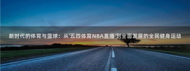 so米体育直播吧：新时代的体育与篮球：从\'五四体育NBA直播\'到全面发展的全民健身运动